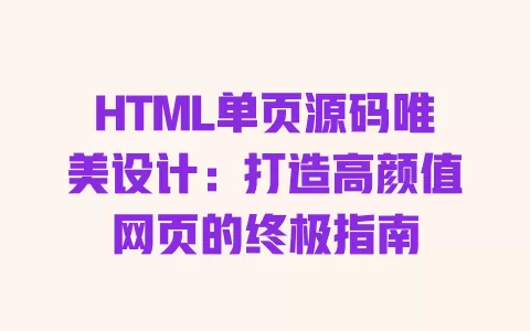 HTML单页源码唯美设计:打造高颜值网页的终极指南 一