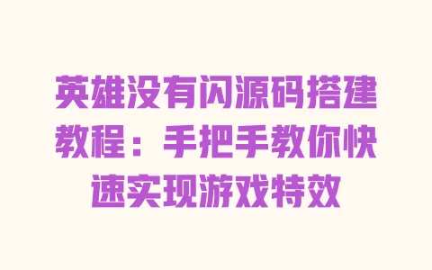 英雄没有闪源码搭建教程:手把手教你快速实现游戏特效 一