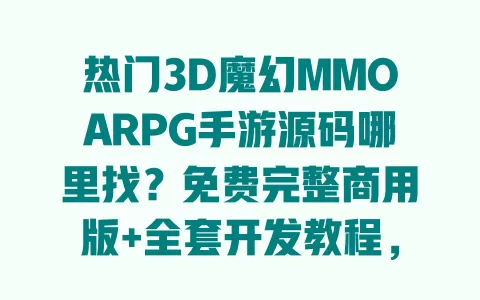 热门3D魔幻MMOARPG手游源码哪里找?免费完整商用版+全套开发教程,新手秒上手 一