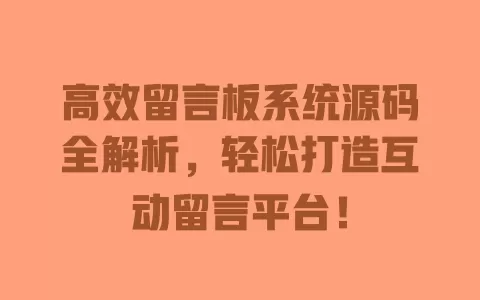 高效留言板系统源码全解析，轻松打造互动留言平台！ 一