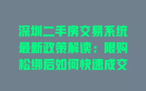 深圳二手房交易系统最新政策解读:限购松绑后如何快速成交 一