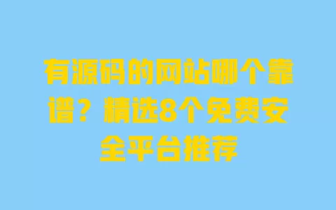 有源码的网站哪个靠谱?精选8个免费安全平台推荐 一