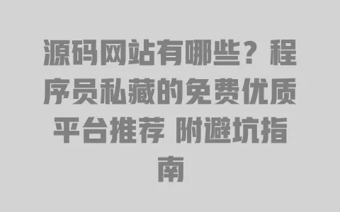 源码网站有哪些?程序员私藏的免费优质平台推荐 附避坑指南 一