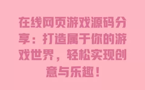 在线网页游戏源码分享：打造属于你的游戏世界，轻松实现创意与乐趣！ 一