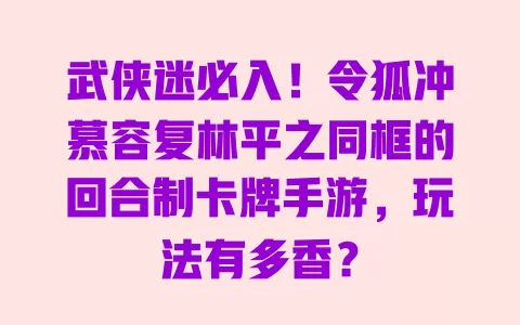 武侠迷必入!令狐冲慕容复林平之同框的回合制卡牌手游,玩法有多香? 一