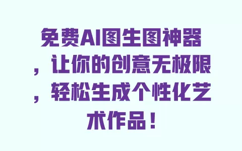 免费AI图生图神器,让你的创意无极限,轻松生成个性化艺术作品! 一