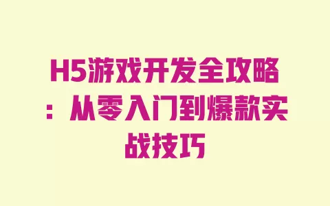 H5游戏开发全攻略：从零入门到爆款实战技巧 一