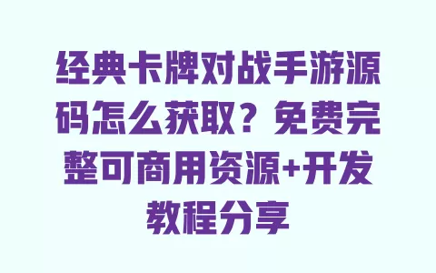 经典卡牌对战手游源码怎么获取?免费完整可商用资源+开发教程分享 一