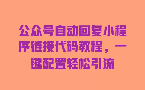 公众号自动回复小程序链接代码教程,一键配置轻松引流 一