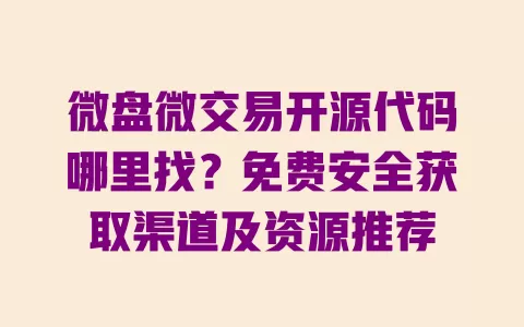 微盘微交易开源代码哪里找？免费安全获取渠道及资源推荐 一