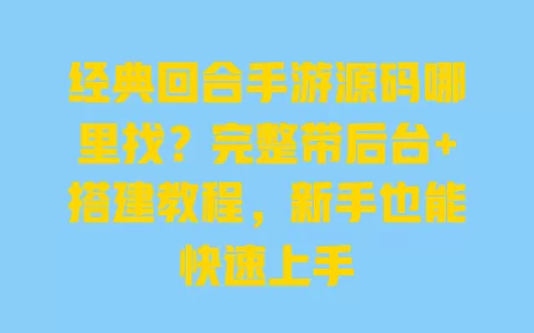 经典回合手游源码哪里找?完整带后台+搭建教程,新手也能快速上手 一