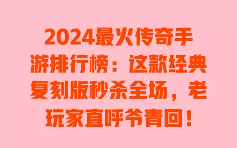 2024最火传奇手游排行榜：这款经典复刻版秒杀全场，老玩家直呼爷青回！ 一