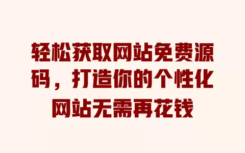 轻松获取网站免费源码，打造你的个性化网站无需再花钱 一