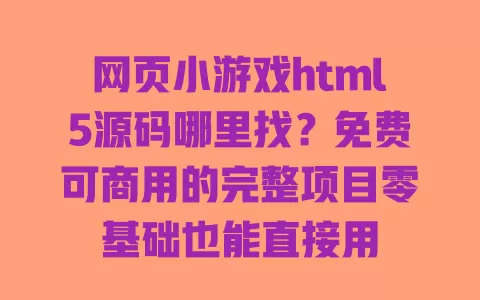 网页小游戏html5源码哪里找?免费可商用的完整项目零基础也能直接用 一