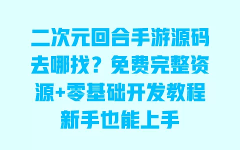 二次元回合手游源码去哪找?免费完整资源+零基础开发教程新手也能上手 一