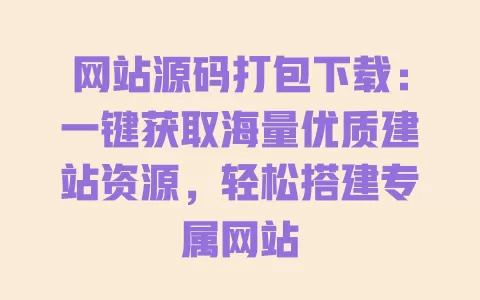 网站源码打包下载:一键获取海量优质建站资源,轻松搭建专属网站 一