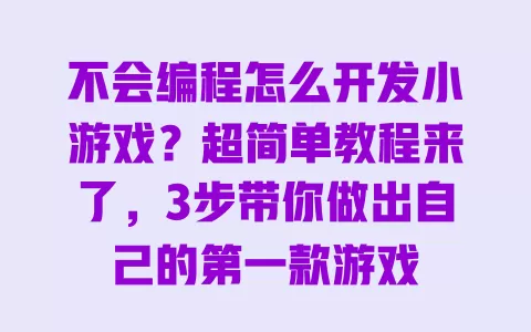 不会编程怎么开发小游戏?超简单教程来了,3步带你做出自己的第一款游戏 一