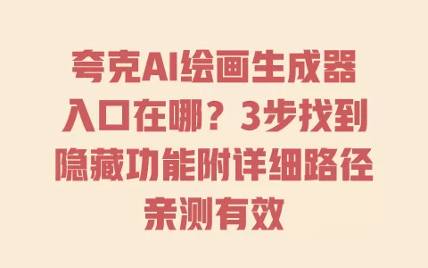 夸克AI绘画生成器入口在哪?3步找到隐藏功能附详细路径亲测有效 一
