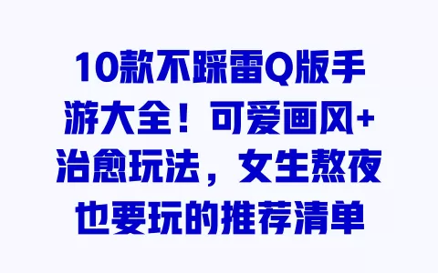 10款不踩雷Q版手游大全!可爱画风+治愈玩法,女生熬夜也要玩的推荐清单 一