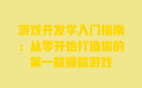 游戏开发学入门指南:从零开始打造你的第一款爆款游戏 一
