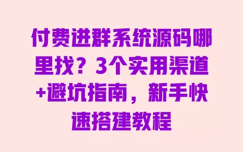 付费进群系统源码哪里找?3个实用渠道+避坑指南,新手快速搭建教程 一