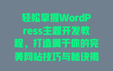 轻松掌握WordPress主题开发教程,打造属于你的完美网站技巧与秘诀揭秘 一