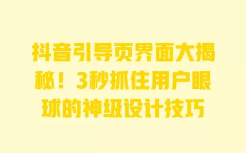 抖音引导页界面大揭秘!3秒抓住用户眼球的神级设计技巧 一