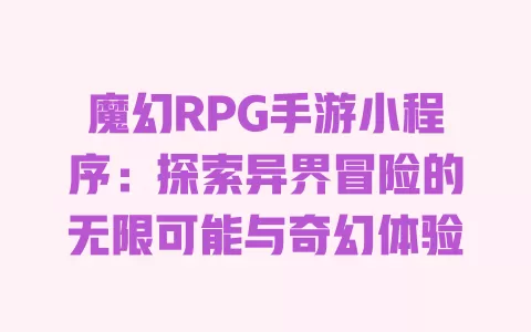 魔幻RPG手游小程序:探索异界冒险的无限可能与奇幻体验 一