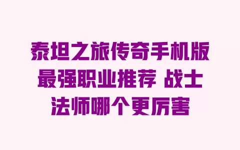 泰坦之旅传奇手机版最强职业推荐 战士法师哪个更厉害 一