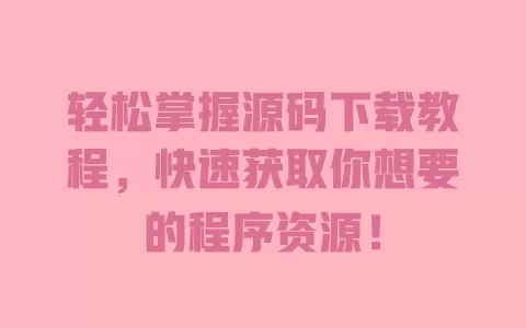轻松掌握源码下载教程,快速获取你想要的程序资源! 一