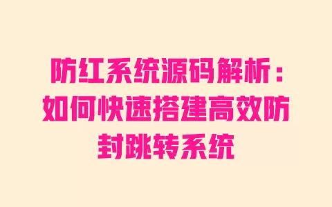 防红系统源码解析:如何快速搭建高效防封跳转系统 一
