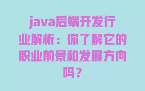 java后端开发行业解析：你了解它的职业前景和发展方向吗？ 一
