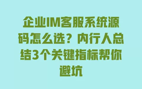企业IM客服系统源码怎么选?内行人总结3个关键指标帮你避坑 一