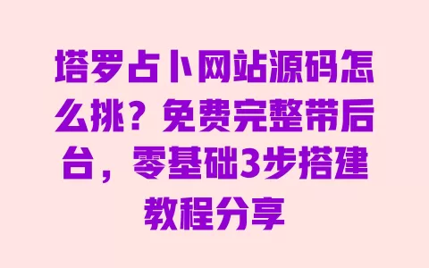 塔罗占卜网站源码怎么挑?免费完整带后台,零基础3步搭建教程分享 一