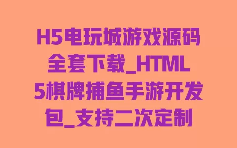 H5电玩城游戏源码全套下载_HTML5棋牌捕鱼手游开发包_支持二次定制 一