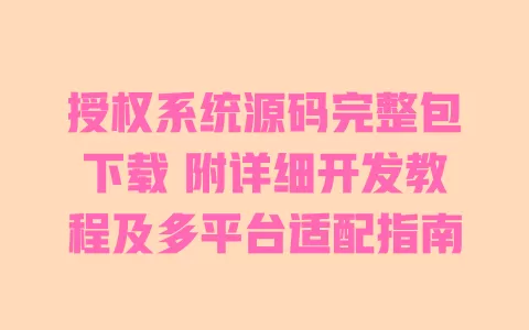 授权系统源码完整包下载 附详细开发教程及多平台适配指南 一