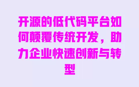开源的低代码平台如何颠覆传统开发,助力企业快速创新与转型 一