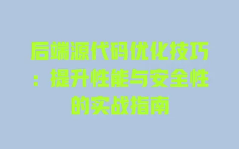 后端源代码优化技巧:提升性能与安全性的实战指南 一