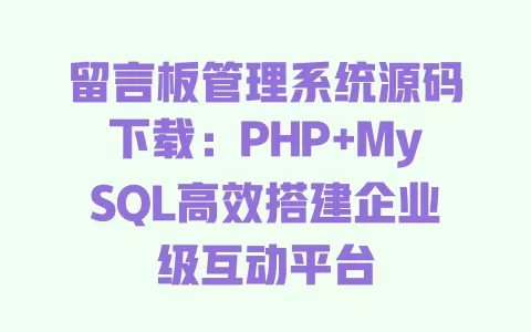 留言板管理系统源码下载:PHP+MySQL高效搭建企业级互动平台 一