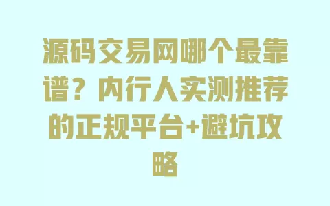 源码交易网哪个最靠谱?内行人实测推荐的正规平台+避坑攻略 一