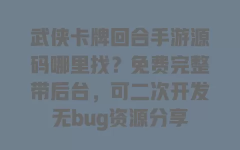武侠卡牌回合手游源码哪里找?免费完整带后台,可二次开发无bug资源分享 一