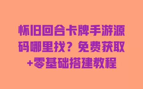 怀旧回合卡牌手游源码哪里找?免费获取+零基础搭建教程 一