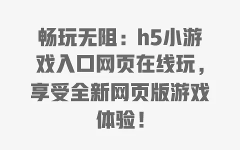 畅玩无阻：h5小游戏入口网页在线玩，享受全新网页版游戏体验！ 一