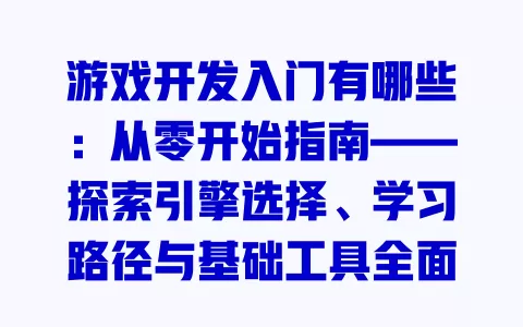 游戏开发入门有哪些:从零开始指南——探索引擎选择、学习路径与基础工具全面解析 一