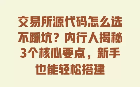 交易所源代码怎么选不踩坑?内行人揭秘3个核心要点,新手也能轻松搭建 一