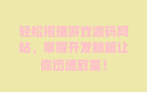 轻松搭建游戏源码网站，掌握开发秘籍让你迅速致富！ 一