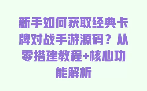 新手如何获取经典卡牌对战手游源码?从零搭建教程+核心功能解析 一
