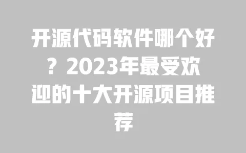 开源代码软件哪个好?2023年最受欢迎的十大开源项目推荐 一