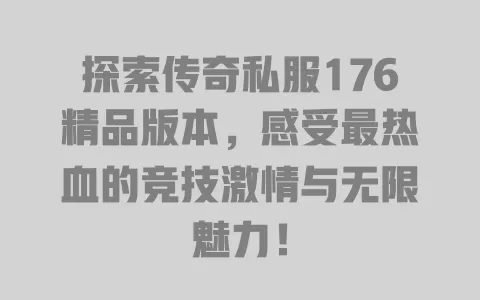 探索传奇私服176精品版本,感受最热血的竞技激情与无限魅力! 一
