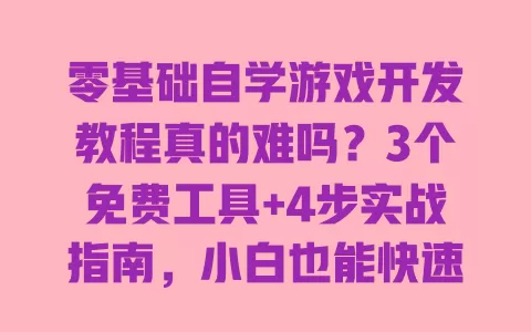 零基础自学游戏开发教程真的难吗?3个免费工具+4步实战指南,小白也能快速做出自己的第一款手游 一